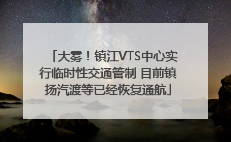 大雾！镇江VTS中心实行临时性交通管制 目前镇扬汽渡等已经恢复通航
