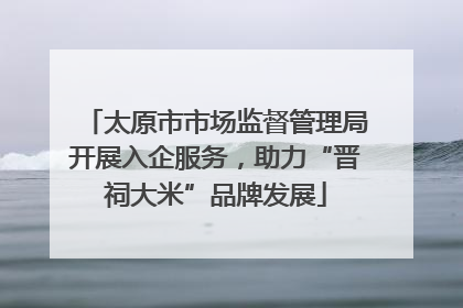 太原市市场监督管理局开展入企服务，助力“晋祠大米”品牌发展