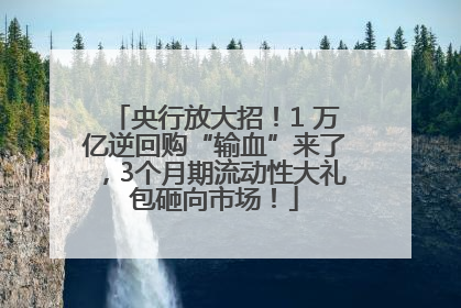 央行放大招！1 万亿逆回购“输血”来了，3个月期流动性大礼包砸向市场！