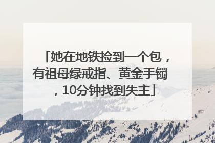 她在地铁捡到一个包，有祖母绿戒指、黄金手镯，10分钟找到失主