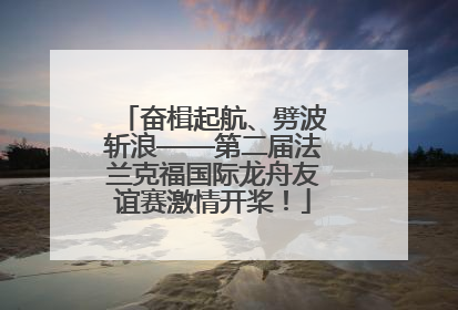 奋楫起航、劈波斩浪——第二届法兰克福国际龙舟友谊赛激情开桨！