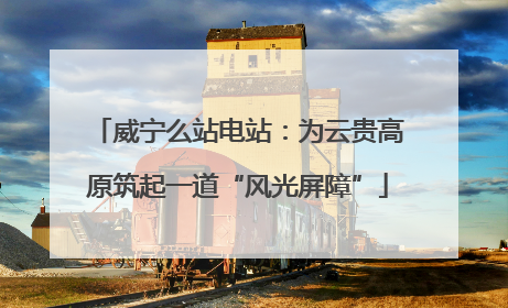 威宁么站电站：为云贵高原筑起一道“风光屏障”