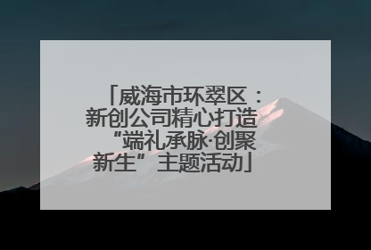威海市环翠区：新创公司精心打造“端礼承脉·创聚新生”主题活动