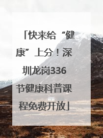快来给“健康”上分！深圳龙岗336节健康科普课程免费开放