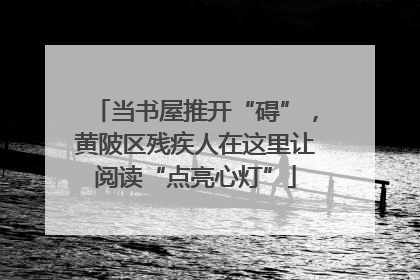当书屋推开“碍”，黄陂区残疾人在这里让阅读“点亮心灯”