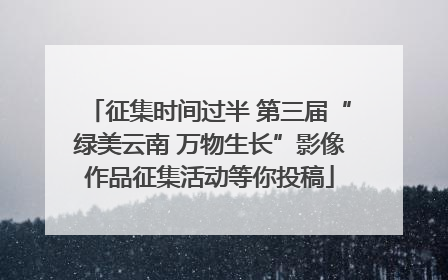 征集时间过半 第三届“绿美云南 万物生长”影像作品征集活动等你投稿