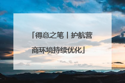 得意之笔丨护航营商环境持续优化