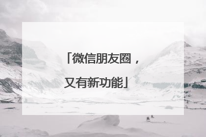 微信朋友圈，又有新功能