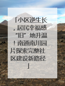 小区逆生长，居民幸福感“旧”地升温！南通南川园片探索完整社区建设新路径