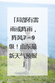 局部有雷雨或阵雨，阵风7～9级！山东最新天气预报