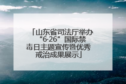 山东省司法厅举办“6·26”国际禁毒日主题宣传暨优秀戒治成果展示