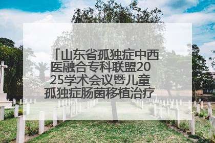 山东省孤独症中西医融合专科联盟2025学术会议暨儿童孤独症肠菌移植治疗技术培训举办