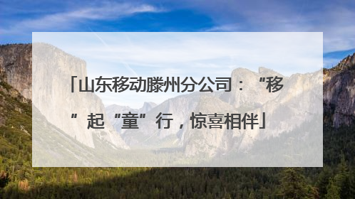 山东移动滕州分公司：“移”起“童”行，惊喜相伴