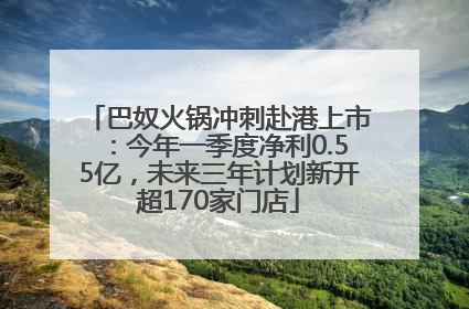 巴奴火锅冲刺赴港上市：今年一季度净利0.55亿，未来三年计划新开超170家门店