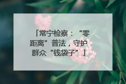 常宁检察：“零距离”普法，守护群众“钱袋子”