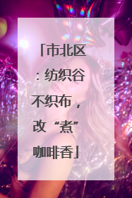 市北区：纺织谷不织布，改“煮”咖啡香
