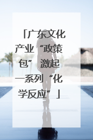广东文化产业“政策包” 激起一系列“化学反应”