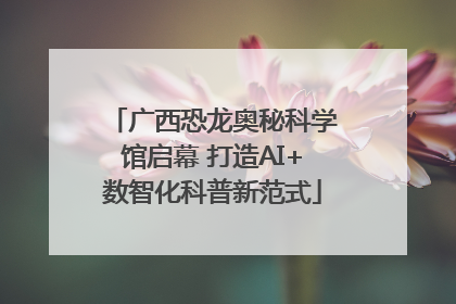广西恐龙奥秘科学馆启幕 打造AI+数智化科普新范式