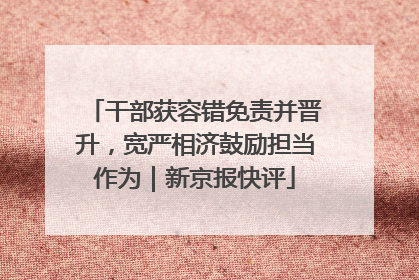 干部获容错免责并晋升，宽严相济鼓励担当作为｜新京报快评