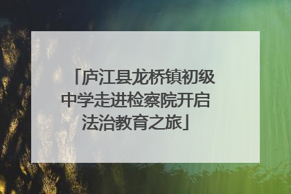 庐江县龙桥镇初级中学走进检察院开启法治教育之旅