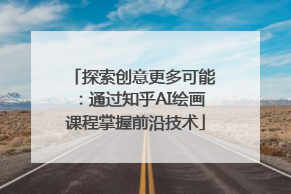 探索创意更多可能：通过知乎AI绘画课程掌握前沿技术