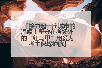 接力起一座城市的温暖！坚守在考场外的“红马甲”用爱为考生保驾护航