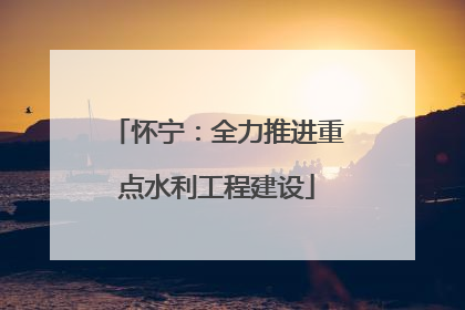 怀宁：全力推进重点水利工程建设