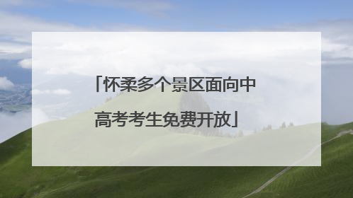 怀柔多个景区面向中高考考生免费开放