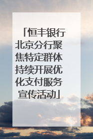 恒丰银行北京分行聚焦特定群体持续开展优化支付服务宣传活动