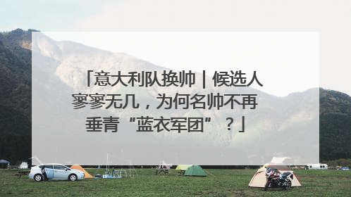 意大利队换帅｜候选人寥寥无几，为何名帅不再垂青“蓝衣军团”？