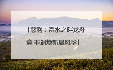 慈利：澧水之畔龙舟竞 非遗焕新展风华