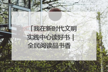 我在新时代文明实践中心读好书｜全民阅读品书香 文明新风润心田