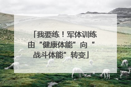 我要练！军体训练由“健康体能”向“战斗体能”转变