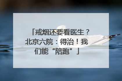 戒烟还要看医生？北京六院：得治！我们能“陪跑”