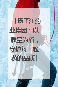 扬子江药业集团：以质量为盾，守护每一粒药的品质