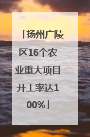 扬州广陵区16个农业重大项目开工率达100%