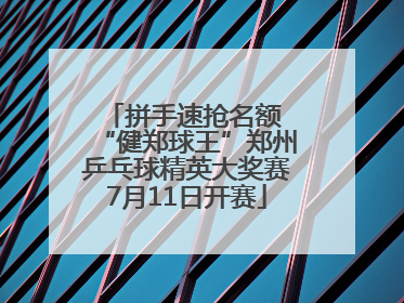 拼手速抢名额 “健郑球王”郑州乒乓球精英大奖赛7月11日开赛