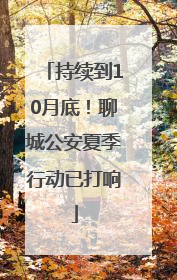 持续到10月底！聊城公安夏季行动已打响
