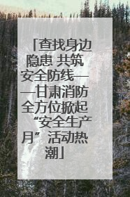 查找身边隐患 共筑安全防线——甘肃消防全方位掀起“安全生产月”活动热潮