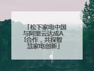 松下家电中国与阿里云达成AI合作，共探智慧家电创新