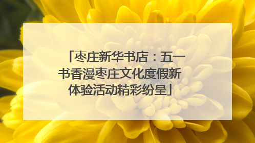 枣庄新华书店：五一书香漫枣庄文化度假新体验活动精彩纷呈