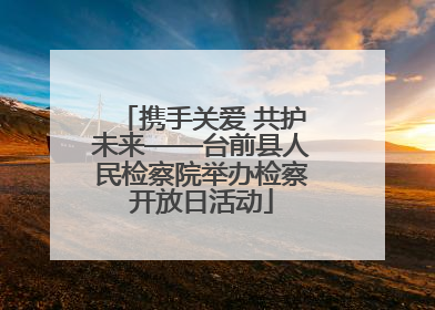 携手关爱 共护未来——台前县人民检察院举办检察开放日活动