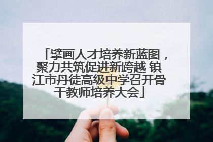 擘画人才培养新蓝图，聚力共筑促进新跨越 镇江市丹徒高级中学召开骨干教师培养大会