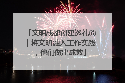 文明成都创建巡礼⑥｜将文明融入工作实践，他们做出成效