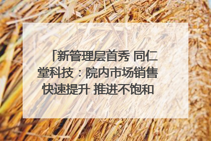 新管理层首秀 同仁堂科技：院内市场销售快速提升 推进不饱和营销｜直击股东会