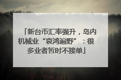 新台币汇率强升，岛内机械业“哀鸿遍野”：很多业者暂时不接单