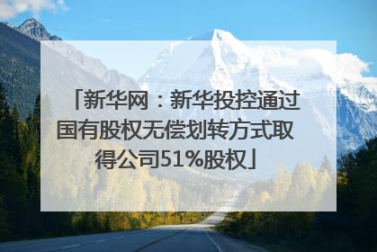 新华网：新华投控通过国有股权无偿划转方式取得公司51%股权