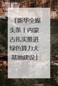 新华全媒头条丨内蒙古扎实推进绿色算力大基地建设