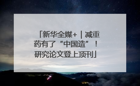 新华全媒+｜减重药有了“中国造”！研究论文登上顶刊