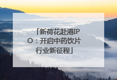 新荷花赴港IPO：开启中药饮片行业新征程